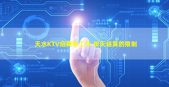 天水KTV招聘新工作.按天结算的限制